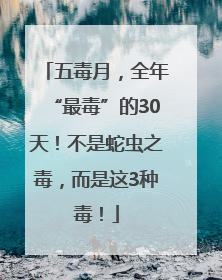 五毒月，全年“最毒”的30天！不是蛇虫之毒，而是这3种毒！