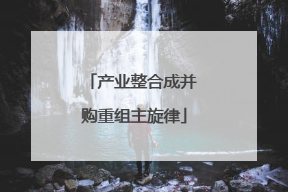 产业整合成并购重组主旋律
