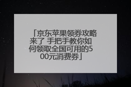 京东苹果领券攻略来了 手把手教你如何领取全国可用的500元消费券
