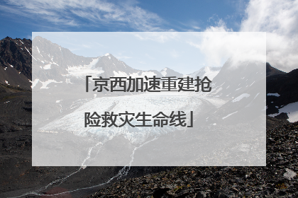 京西加速重建抢险救灾生命线