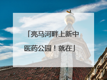 亮马河畔上新中医药公园！就在