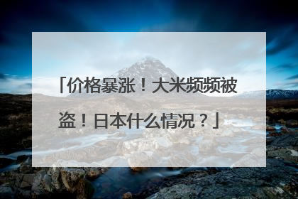 价格暴涨！大米频频被盗！日本什么情况？