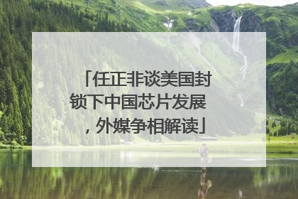 任正非谈美国封锁下中国芯片发展，外媒争相解读