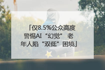 仅8.5%公众高度警惕AI“幻觉” 老年人陷“双低”困境