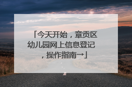 今天开始，章贡区幼儿园网上信息登记，操作指南→