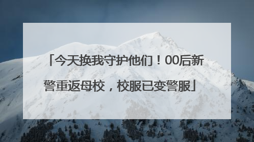 今天换我守护他们！00后新警重返母校，校服已变警服