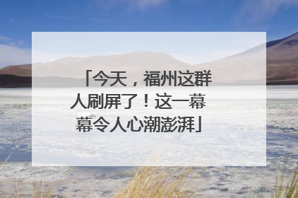 今天，福州这群人刷屏了！这一幕幕令人心潮澎湃