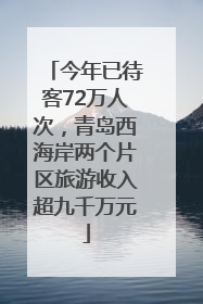 今年已待客72万人次，青岛西海岸两个片区旅游收入超九千万元