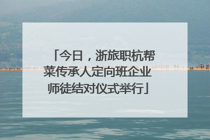 今日，浙旅职杭帮菜传承人定向班企业师徒结对仪式举行