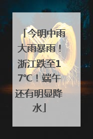 今明中雨大雨暴雨！浙江跌至17℃！端午还有明显降水