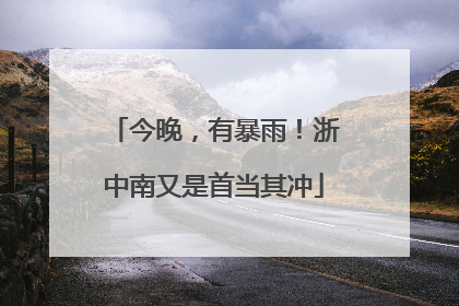 今晚，有暴雨！浙中南又是首当其冲