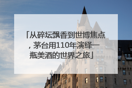 从碎坛飘香到世博焦点，茅台用110年演绎一瓶美酒的世界之旅