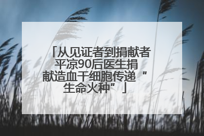 从见证者到捐献者 平凉90后医生捐献造血干细胞传递“生命火种”
