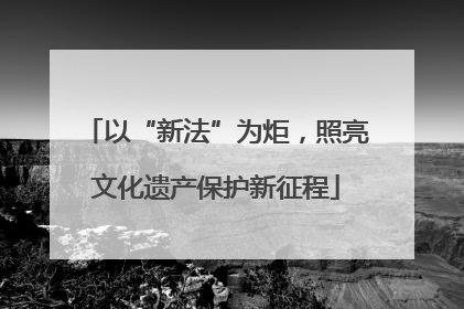 以“新法”为炬，照亮文化遗产保护新征程