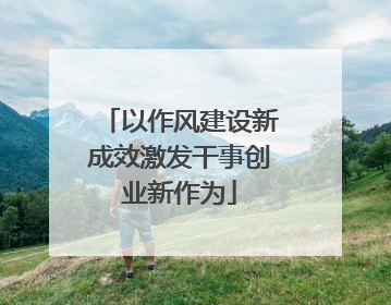 以作风建设新成效激发干事创业新作为