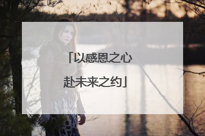 以感恩之心 赴未来之约