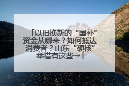 以旧换新的“国补”资金从哪来？如何抵达消费者？山东“硬核”举措有这些→