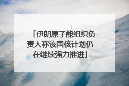 伊朗原子能组织负责人称该国核计划仍在继续强力推进