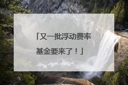 又一批浮动费率基金要来了！