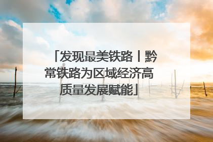 发现最美铁路丨黔常铁路为区域经济高质量发展赋能