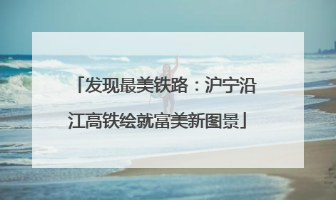 发现最美铁路：沪宁沿江高铁绘就富美新图景