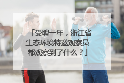 受聘一年，浙江省生态环境特邀观察员都观察到了什么？