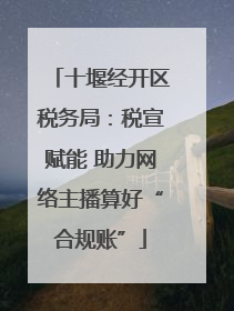 十堰经开区税务局：税宣赋能 助力网络主播算好“合规账”