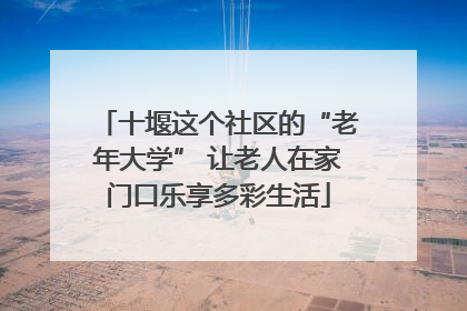 十堰这个社区的“老年大学” 让老人在家门口乐享多彩生活