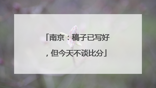 南京：稿子已写好，但今天不谈比分