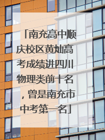 南充高中顺庆校区黄灿高考成绩进四川物理类前十名，曾是南充市中考第一名