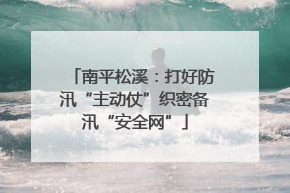 南平松溪：打好防汛“主动仗”织密备汛“安全网”
