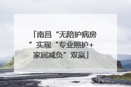南昌“无陪护病房”实现“专业照护+家属减负”双赢