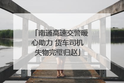 南通高速交警暖心助力 货车司机失物完璧归赵