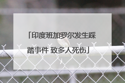 印度班加罗尔发生踩踏事件 致多人死伤