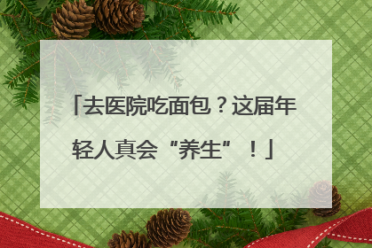 去医院吃面包？这届年轻人真会“养生”！