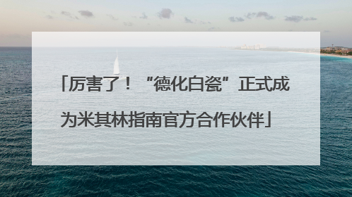 厉害了！“德化白瓷”正式成为米其林指南官方合作伙伴