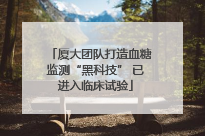 厦大团队打造血糖监测“黑科技” 已进入临床试验