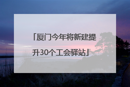厦门今年将新建提升30个工会驿站