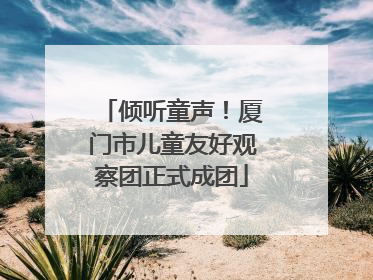 倾听童声！厦门市儿童友好观察团正式成团