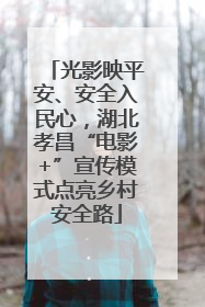光影映平安、安全入民心，湖北孝昌“电影+”宣传模式点亮乡村安全路