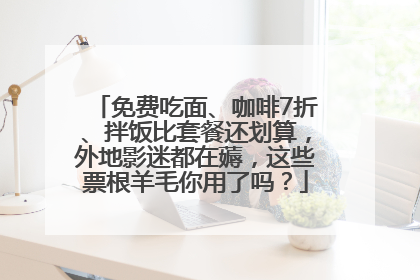 免费吃面、咖啡7折、拌饭比套餐还划算，外地影迷都在薅，这些票根羊毛你用了吗？