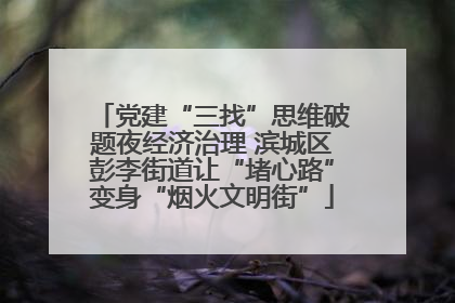 党建“三找”思维破题夜经济治理 滨城区彭李街道让“堵心路”变身“烟火文明街”