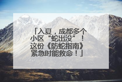 入夏，成都多个小区“蛇出没”！这份《防蛇指南》紧急时能救命！