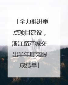 全力推进重点项目建设，浙江路产城交出半年度亮眼成绩单