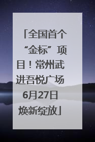 全国首个“金标”项目！常州武进吾悦广场6月27日焕新绽放