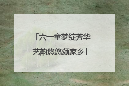 六一童梦绽芳华 艺韵悠悠颂家乡