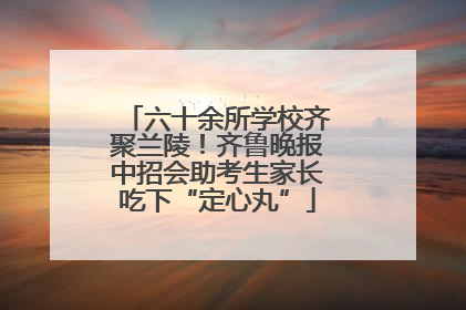 六十余所学校齐聚兰陵！齐鲁晚报中招会助考生家长吃下“定心丸”