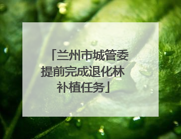 兰州市城管委提前完成退化林补植任务