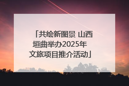 共绘新图景 山西垣曲举办2025年文旅项目推介活动