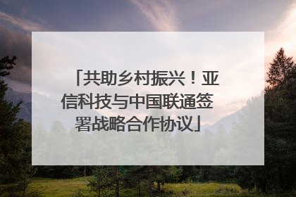 共助乡村振兴！亚信科技与中国联通签署战略合作协议